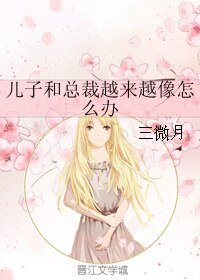 儿子和总裁越来越像怎么办