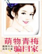 《腹黑竹马:萌物青梅骗回家》
