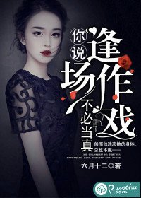 你说逢场作戏不必当真