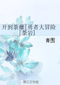 （勇者大冒险同人）开到荼蘼[勇者大冒险|荼岩]