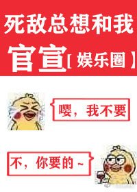 死敌总想和我官宣[娱乐圈]