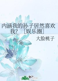 内涵我的孙子居然喜欢我？