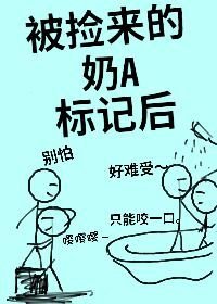 《被捡来的奶A标记后(娱乐圈)》