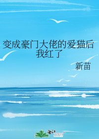 变成豪门大佬的爱猫后我红了