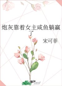 炮灰靠着女主咸鱼躺赢了