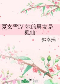 夏玄雪Ⅳ 她的男友是狐仙
