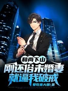 和尚下山：刚还俗未婚妻就逼我破戒