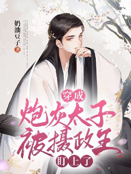 穿成炮灰太子被摄政王盯上了