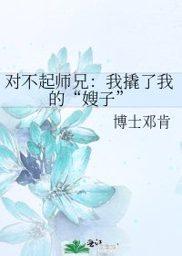 《对不起师兄:我撬了我的“嫂子”》