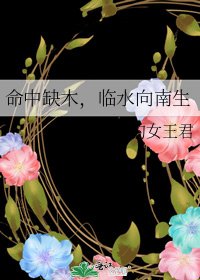 《命中缺木,临水向南生》