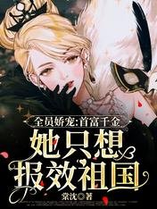 《全员娇宠:首富千金她只想报效祖国》