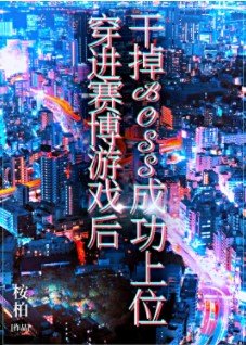 《穿进赛博游戏后干掉BOSS成功上位》