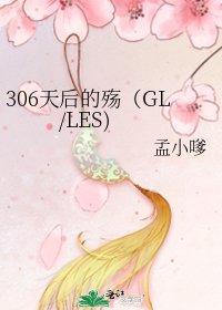 306天后的殇（GL/LES)
