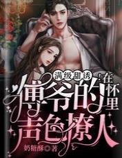 满级甜诱！在傅爷的怀里声色撩人