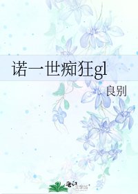 《诺一世痴狂gl》