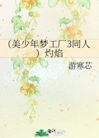 （美少年梦工厂3同人）灼焰