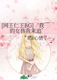 [网王仁王BG]‘我的女孩我来追’