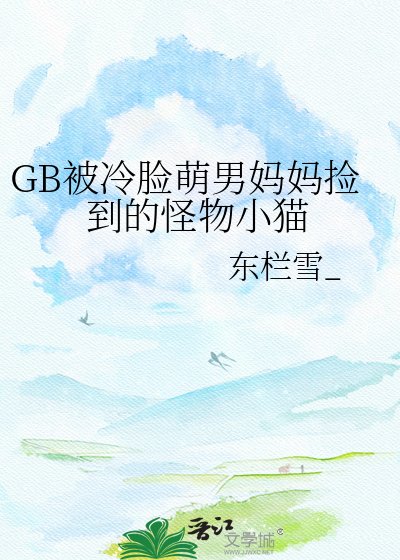 GB被冷脸萌男妈妈捡到的怪物小猫