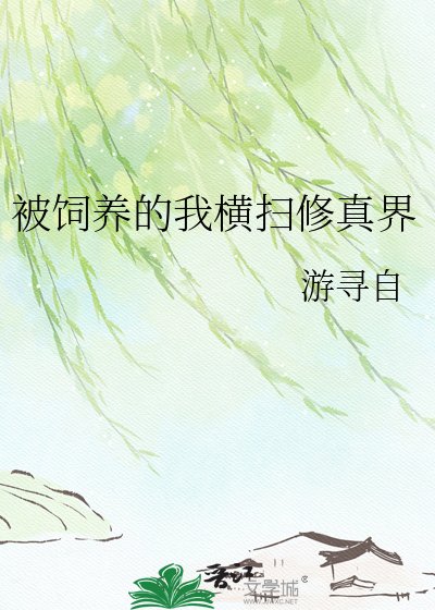 《被饲养的我横扫修真界》