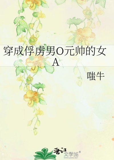 穿成俘虏男O元帅的女A