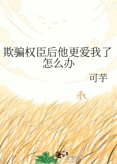 《欺骗权臣后他更爱我了怎么办》