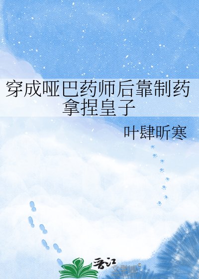 《穿成哑巴药师后靠制药拿捏皇子》