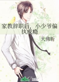 家教辞职后，小少爷偏执成瘾