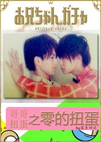 （BL/哥哥扭蛋同人）哥哥扭蛋之零的扭蛋