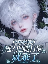 囚宠强制爱：逃？把腿打断就乖了