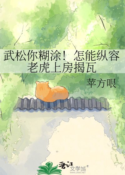 武松你糊涂！怎能纵容老虎上房揭瓦