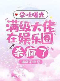 孕吐曝光，满级大佬在娱乐圈杀疯了