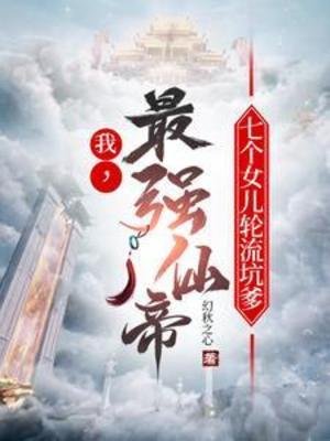 我，最强仙帝，七个女儿轮流坑爹