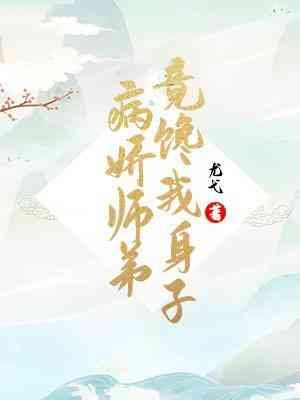 病娇师弟竟馋我身子