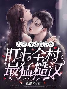 《八零,小撩精下乡盯上全村最猛糙汉!》