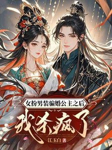 女扮男装骗婚公主之后我杀疯了/什么？把我掰弯，结果你是女儿身