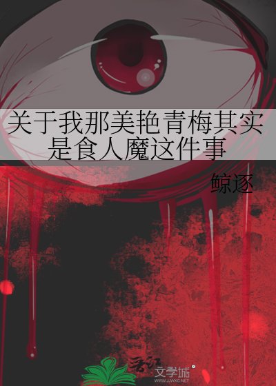 关于我那美艳青梅其实是食人魔这件事