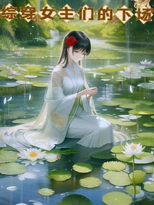 （综影视同人）综穿女主们的下场/综影视以碾压开始