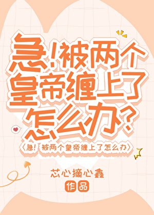 急！被两个皇帝缠上了怎么办？