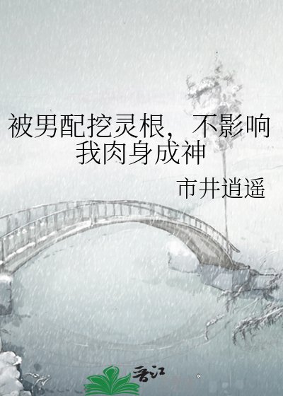 《被男配挖灵根,不影响我肉身成神》
