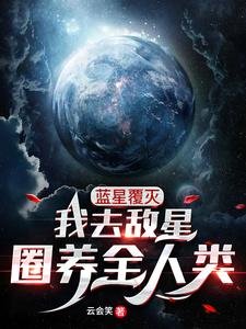 《蓝星覆灭,我去敌星圈养全人类!》