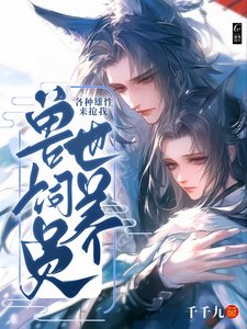 《兽世饲养员:各种雄性来抢我》