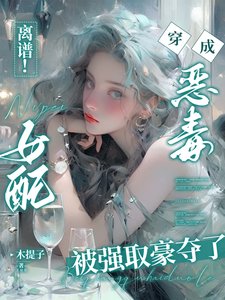 离谱！穿成恶毒女配被强取豪夺了／离谱！穿书恶毒女配被困成金丝雀