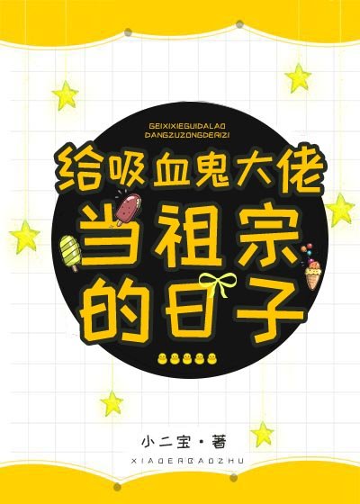 穿成血族女王之后/给吸血鬼大佬当祖宗的日子