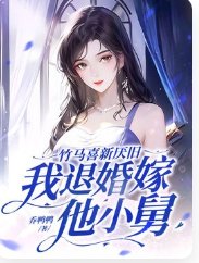 竹马喜新厌旧，我退婚嫁他小舅