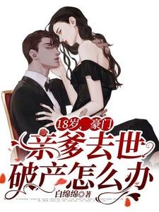 18岁，豪门亲爹去世破产怎么办