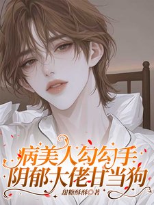 病美人勾勾手，阴郁大佬甘当狗
