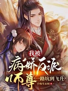 《我被病娇反派师尊,一路坑到飞升》