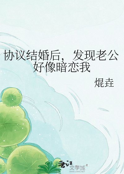协议结婚后，发现老公好像暗恋我