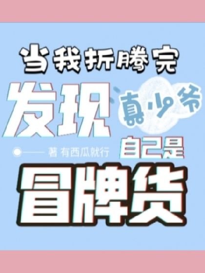 当我折腾完真少爷，发现自己是冒牌货
