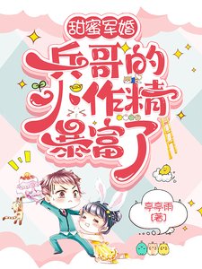 甜蜜军婚：兵哥的小作精暴富了